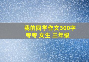 我的同学作文300字 夸夸 女生 三年级